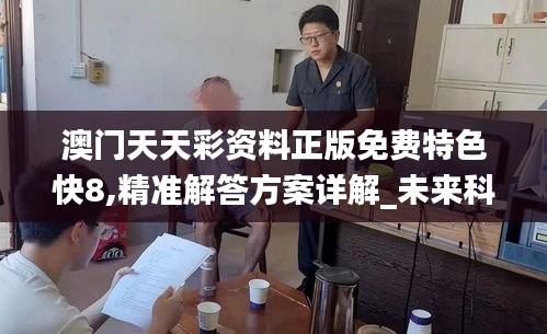 澳门天天彩资料正版免费特色快8,精准解答方案详解_未来科技版JTL5.159