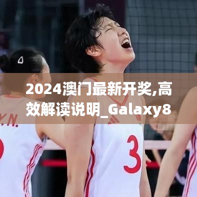 2024澳门最新开奖,高效解读说明_Galaxy82.259