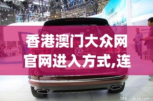 香港澳门大众网官网进入方式,连贯性执行方法评估_扩展版3.601