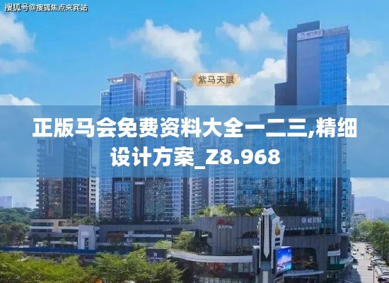 正版马会免费资料大全一二三,精细设计方案_Z8.968