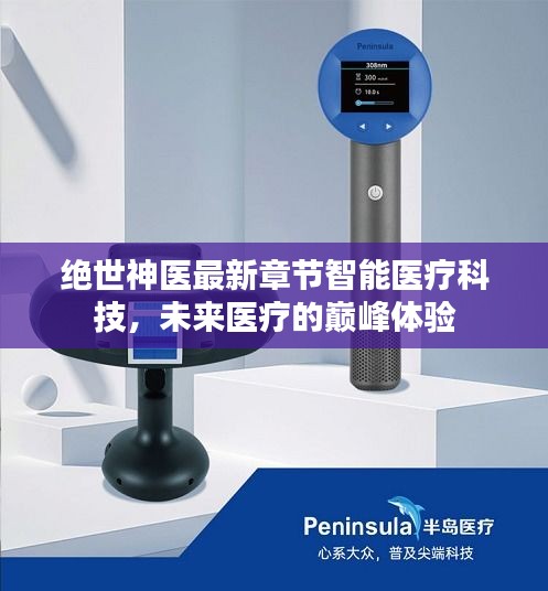 绝世神医最新章节揭秘智能医疗科技，未来医疗的极致巅峰体验