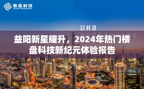 益阳新星耀升科技新纪元楼盘体验报告，展望2024热门楼盘的未来之旅