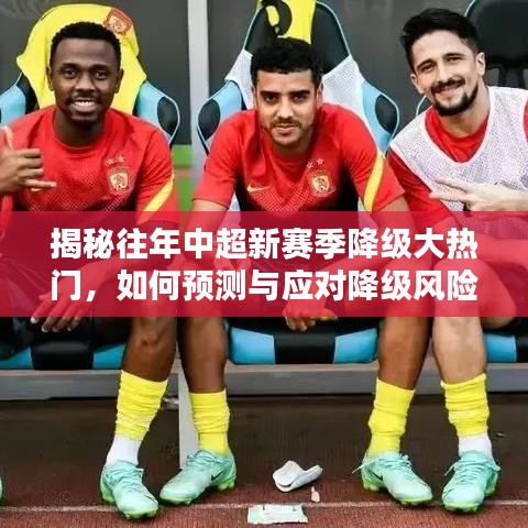 揭秘中超新赛季降级风险，热门球队如何预测与应对降级危机？