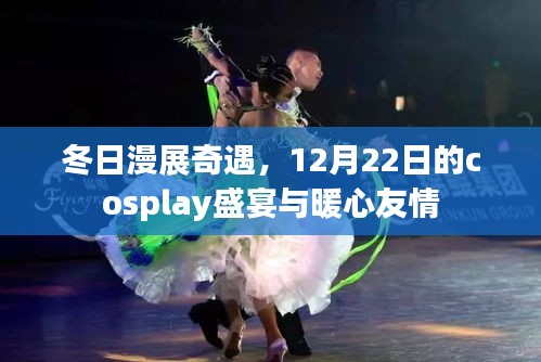 冬日漫展的暖心奇遇，Cosplay盛宴与友情的温暖邂逅（12月22日）