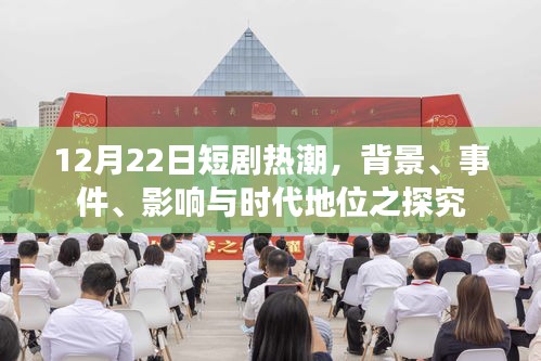 探究短剧热潮，背景、事件、影响与时代地位（12月22日分析）