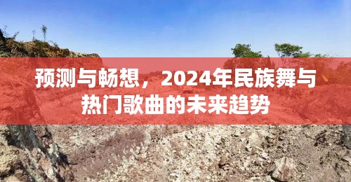 预测与畅想，2024年民族舞与热门歌曲的未来趋势展望