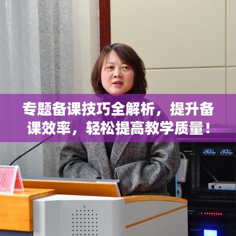 专题备课技巧全解析，提升备课效率，轻松提高教学质量！
