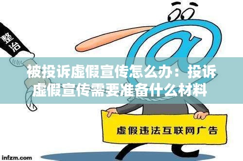 被投诉虚假宣传怎么办：投诉虚假宣传需要准备什么材料 