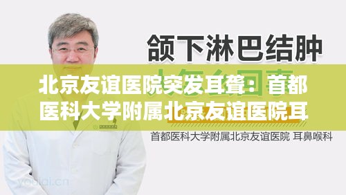 北京友谊医院突发耳聋：首都医科大学附属北京友谊医院耳鼻喉科 