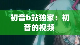 初音b站独家：初音的视频 