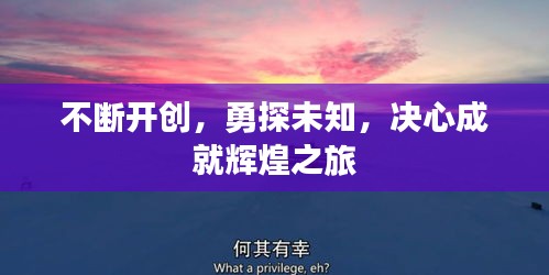 不断开创，勇探未知，决心成就辉煌之旅