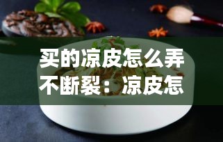 买的凉皮怎么弄不断裂：凉皮怎么才能放得久不坏 