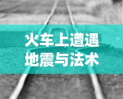 火车上遭遇地震与法术的双重考验