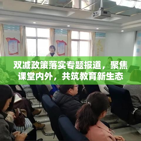 双减政策落实专题报道，聚焦课堂内外，共筑教育新生态