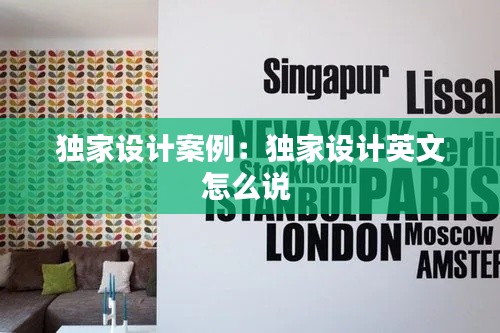 独家设计案例：独家设计英文怎么说 