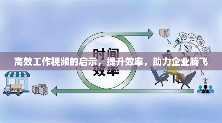 高效工作视频的启示，提升效率，助力企业腾飞