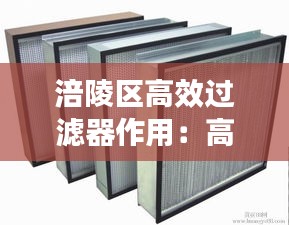 涪陵区高效过滤器作用：高效过滤器的种类 