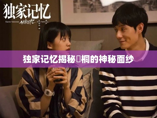 独家记忆揭秘蓒桐的神秘面纱