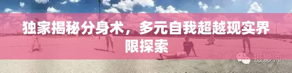 独家揭秘分身术，多元自我超越现实界限探索