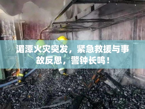 湄潭火灾突发，紧急救援与事故反思，警钟长鸣！