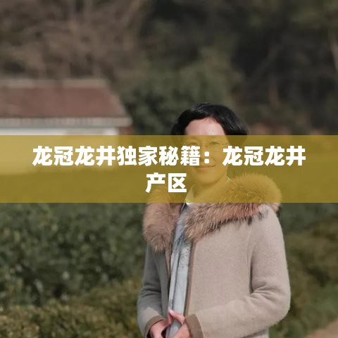 龙冠龙井独家秘籍：龙冠龙井产区 