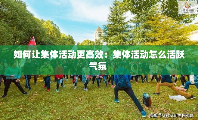 如何让集体活动更高效：集体活动怎么活跃气氛 