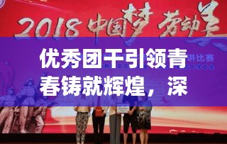 优秀团干引领青春铸就辉煌，深度报道展现时代风采