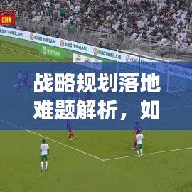 战略规划落地难题解析，如何克服执行不力？