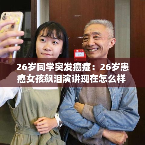 26岁同学突发癌症：26岁患癌女孩飙泪演讲现在怎么样 