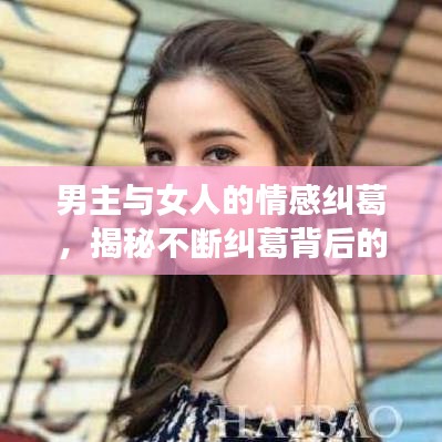 男主与女人的情感纠葛，揭秘不断纠葛背后的故事