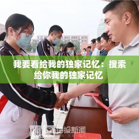 我要看给我的独家记忆：搜索给你我的独家记忆 