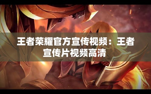 王者荣耀官方宣传视频：王者宣传片视频高清 