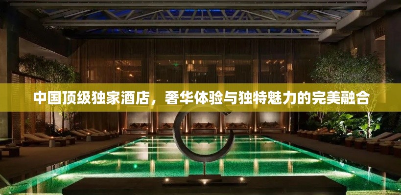 中国顶级独家酒店，奢华体验与独特魅力的完美融合