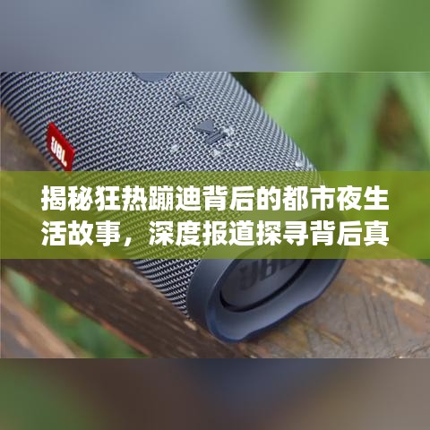揭秘狂热蹦迪背后的都市夜生活故事，深度报道探寻背后真相