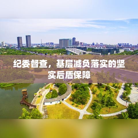 纪委督查，基层减负落实的坚实后盾保障