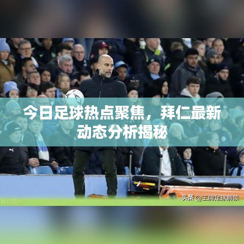 今日足球热点聚焦，拜仁最新动态分析揭秘