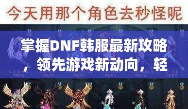 掌握DNF韩服最新攻略，领先游戏新动向，轻松赢在起跑线！
