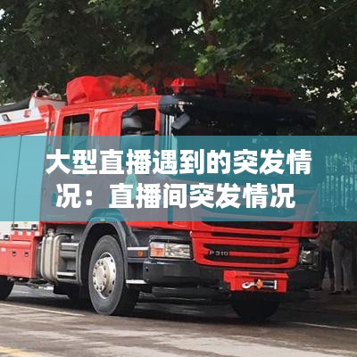 大型直播遇到的突发情况：直播间突发情况 
