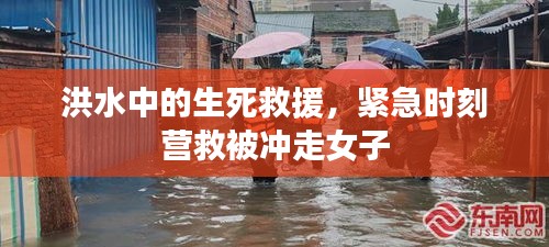洪水中的生死救援，紧急时刻营救被冲走女子