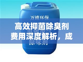 高效抑菌除臭剂费用深度解析，成本、价格一网打尽！