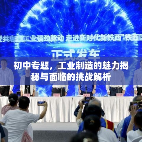 初中专题，工业制造的魅力揭秘与面临的挑战解析