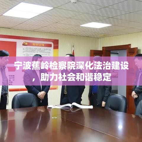 宁波蕉岭检察院深化法治建设，助力社会和谐稳定