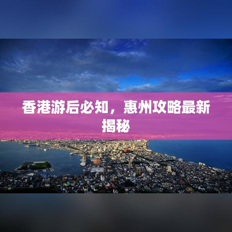 香港游后必知，惠州攻略最新揭秘
