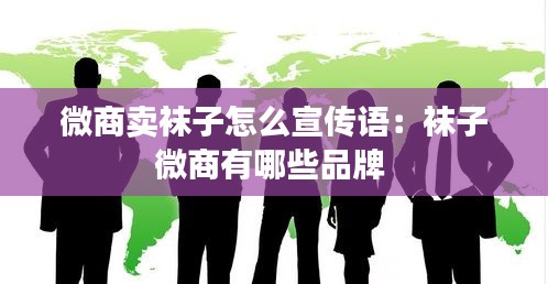微商卖袜子怎么宣传语：袜子微商有哪些品牌 
