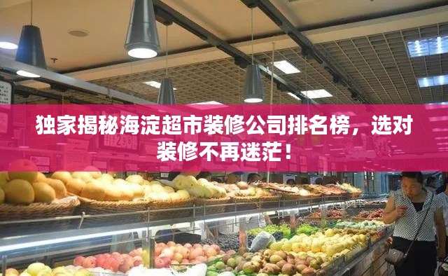 独家揭秘海淀超市装修公司排名榜，选对装修不再迷茫！