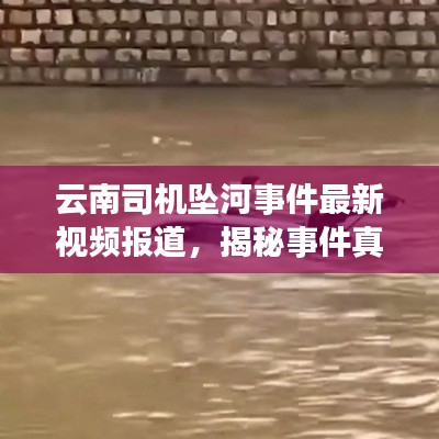 云南司机坠河事件最新视频报道，揭秘事件真相，关注救援进展