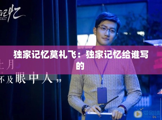 独家记忆莫礼飞：独家记忆给谁写的 