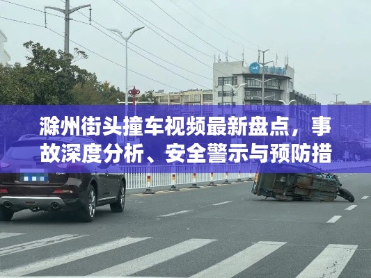 滁州街头撞车视频最新盘点，事故深度分析、安全警示与预防措施全攻略