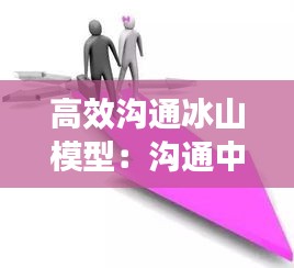 高效沟通冰山模型：沟通中的冰山模型 