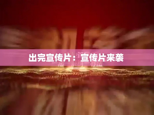 出完宣传片：宣传片来袭 